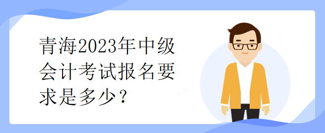 青海2023年中級(jí)會(huì)計(jì)考試報(bào)名要求是多少？