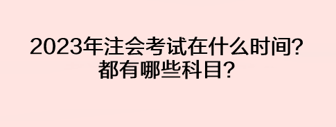2023年注會(huì)考試在什么時(shí)間？都有哪些科目？
