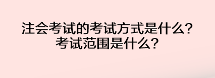 注會考試的考試方式是什么？考試范圍是什么？
