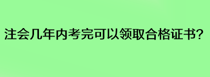 注會(huì)幾年內(nèi)考完可以領(lǐng)取合格證書？