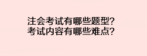 注會(huì)考試有哪些題型？考試內(nèi)容有哪些難點(diǎn)？