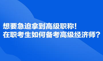 想要急迫拿到高級職稱！在職考生如何備考高級經濟師？