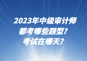 2023年中級審計師都考哪些題型？考試在哪天？