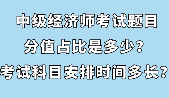 中級經(jīng)濟師考試題目分值占比是多少？考試科目安排時間多長？