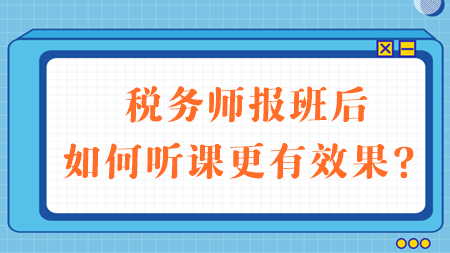 稅務(wù)師報(bào)班后如何聽(tīng)課更有效果