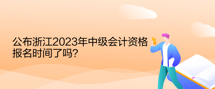 公布浙江2023年中級(jí)會(huì)計(jì)資格報(bào)名時(shí)間了嗎？
