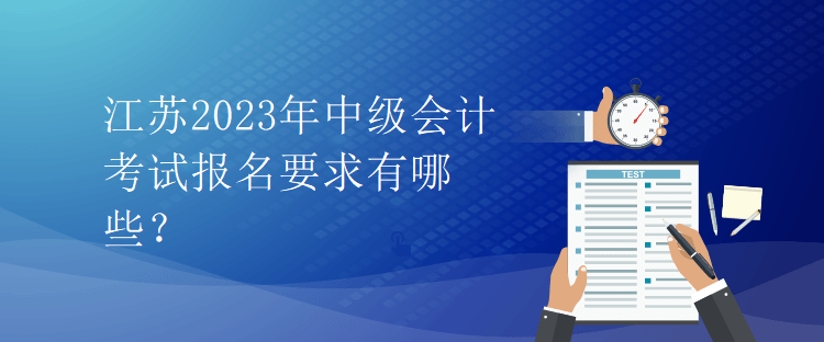 江蘇2023年中級(jí)會(huì)計(jì)考試報(bào)名要求有哪些？