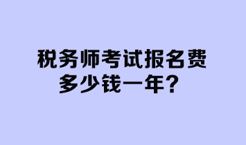 稅務(wù)師考試報(bào)名費(fèi)多少錢一年？