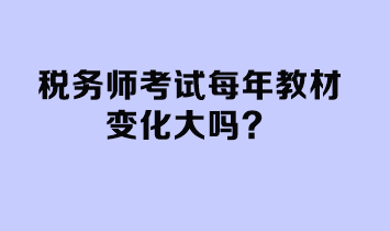 稅務(wù)師考試每年教材變化大嗎？