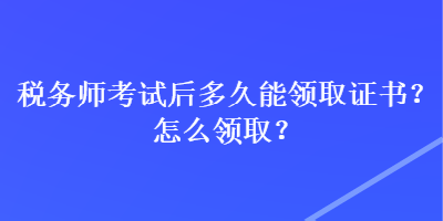 稅務(wù)師考試后多久能領(lǐng)取證書(shū)？怎么領(lǐng)??？