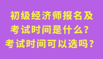 初級經(jīng)濟師報名及考試時間是什么？考試時間可以選嗎？