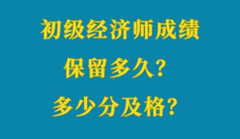 初級經(jīng)濟(jì)師成績保留多久？多少分及格？
