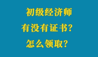 初級(jí)經(jīng)濟(jì)師有沒(méi)有證書(shū)？怎么領(lǐng)取？