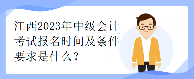 江西2023年中級(jí)會(huì)計(jì)考試報(bào)名時(shí)間及條件要求是什么？