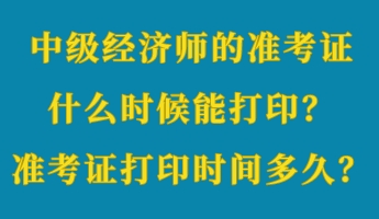 中級經(jīng)濟(jì)師的準(zhǔn)考證什么時候能打?。繙?zhǔn)考證打印時間多久？
