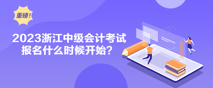 2023浙江中級會(huì)計(jì)考試報(bào)名什么時(shí)候開始？