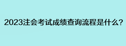 2023注會(huì)考試成績(jī)查詢流程是什么？
