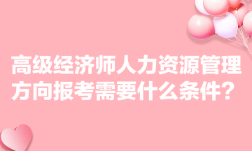 高級經(jīng)濟師人力資源管理方向報考需要什么條件？