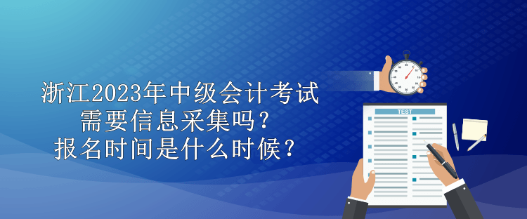 浙江2023年中級(jí)會(huì)計(jì)需要信息采集嗎？報(bào)名時(shí)間是什么時(shí)候？