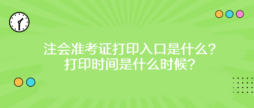 注會準(zhǔn)考證打印入口是什么？打印時間是什么時候？