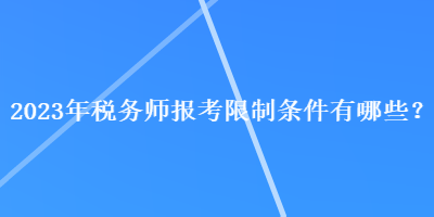 2023年稅務(wù)師報(bào)考限制條件有哪些？