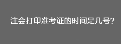 注會打印準(zhǔn)考證的時間是幾號？
