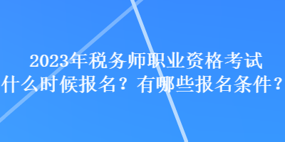 2023年稅務(wù)師職業(yè)資格考試什么時(shí)候報(bào)名？有哪些報(bào)名條件？