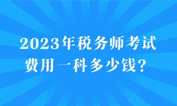 2023年稅務(wù)師考試費用一科多少錢？
