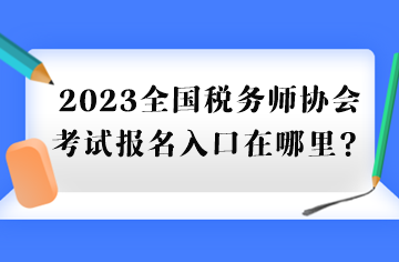 2023全國稅務(wù)師協(xié)會(huì)考試報(bào)名入口在哪里？