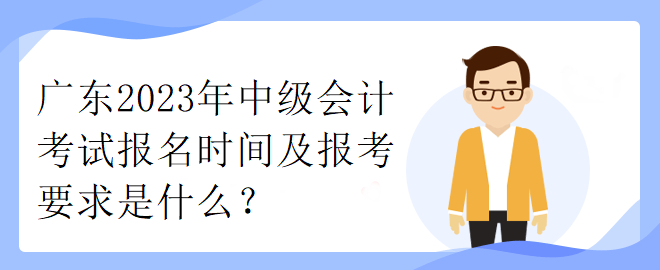 廣東2023年中級會計考試報名時間及報考要求是什么？