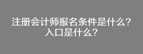 注冊會計師報名條件是什么？入口是什么？