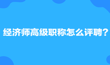 經(jīng)濟師高級職稱怎么評聘？