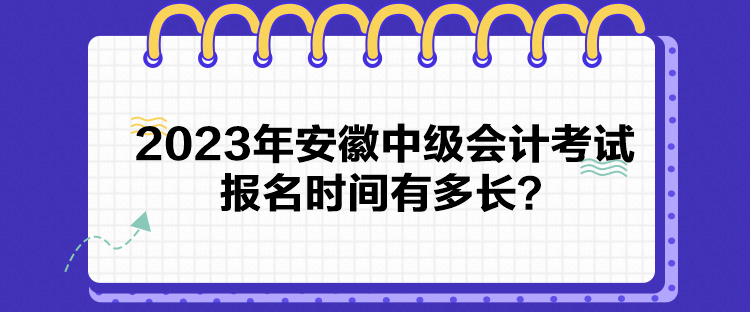 2023年安徽中級(jí)會(huì)計(jì)考試報(bào)名時(shí)間有多長(zhǎng)？