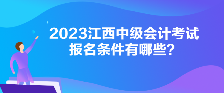 2023江西中級(jí)會(huì)計(jì)考試報(bào)名條件有哪些？