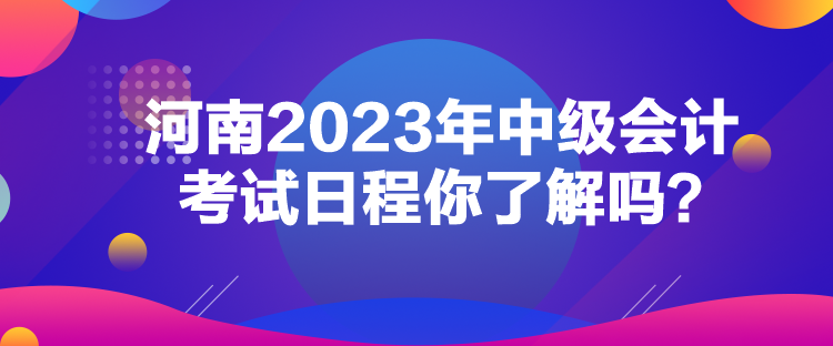 河南2023年中級(jí)會(huì)計(jì)考試日程你了解嗎？
