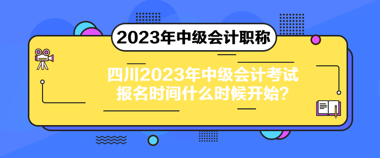 四川2023年中級(jí)會(huì)計(jì)考試報(bào)名時(shí)間什么時(shí)候開始？