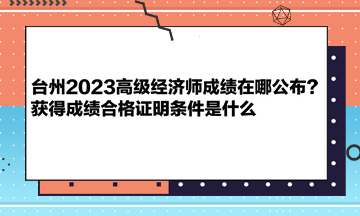 臺州2023高級經(jīng)濟師成績在哪公布？獲得成績合格證明條件是什么