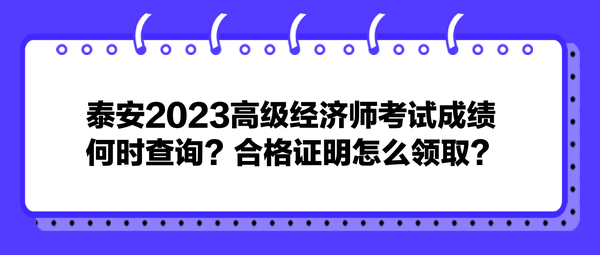 泰安2023高級(jí)經(jīng)濟(jì)師考試成績何時(shí)查詢？合格證明怎么領(lǐng)取？