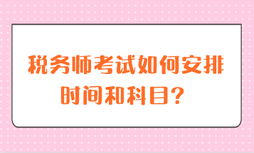 稅務(wù)師考試如何安排時間和科目？