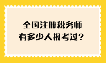 全國注冊稅務師有多少人報考過？