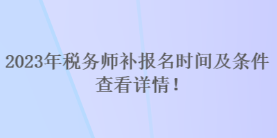 2023年稅務(wù)師補(bǔ)報(bào)名時(shí)間及條件 查看詳情！