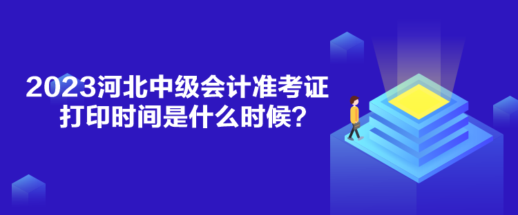 2023河北中級(jí)會(huì)計(jì)準(zhǔn)考證打印時(shí)間是什么時(shí)候？