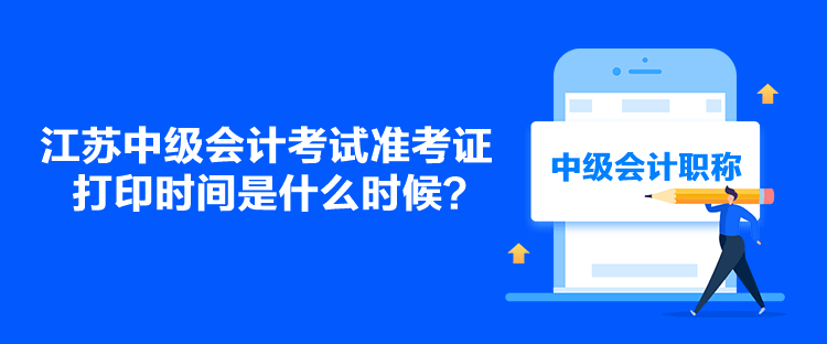 江蘇中級會計考試準(zhǔn)考證打印時間是什么時候？