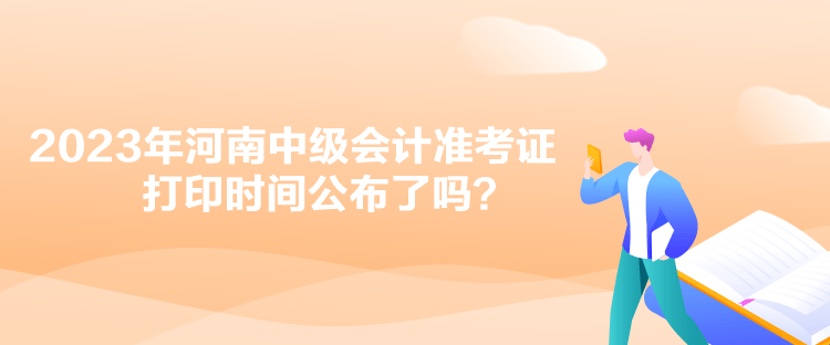 2023年河南中級(jí)會(huì)計(jì)準(zhǔn)考證打印時(shí)間公布了嗎？