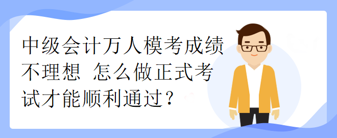 中級會計萬人模考成績不理想 怎么做正式考試才能順利通過？