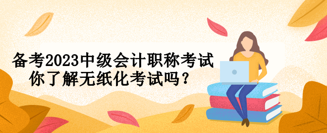 備考2023中級(jí)會(huì)計(jì)職稱(chēng)考試 你了解無(wú)紙化考試嗎？