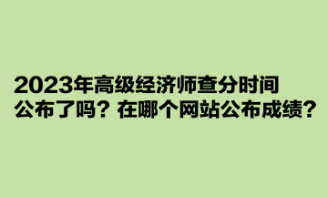 2023年高級經濟師查分時間公布了嗎？在哪個網站公布成績？