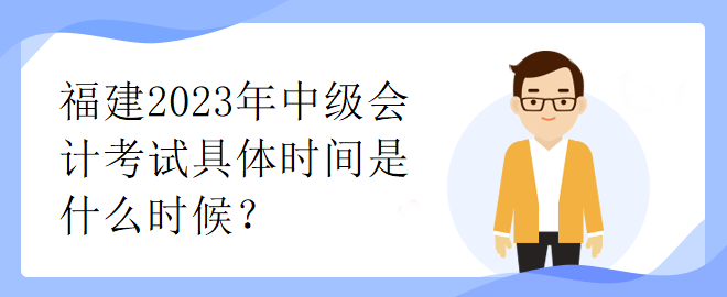 福建2023年中級(jí)會(huì)計(jì)考試具體時(shí)間是什么時(shí)候？