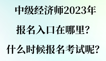 中級經(jīng)濟師2023年報名入口在哪里？什么時候報名考試呢？