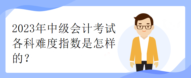 2023年中級會計考試各科難度指數(shù)是怎樣的？